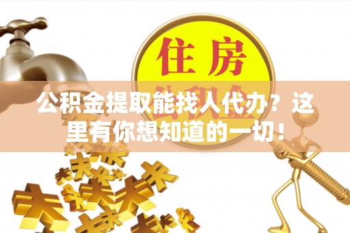 綦江公积金提取能找人代办？这里有你想知道的一切！