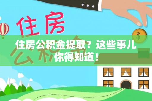 綦江住房公积金提取？这些事儿你得知道！