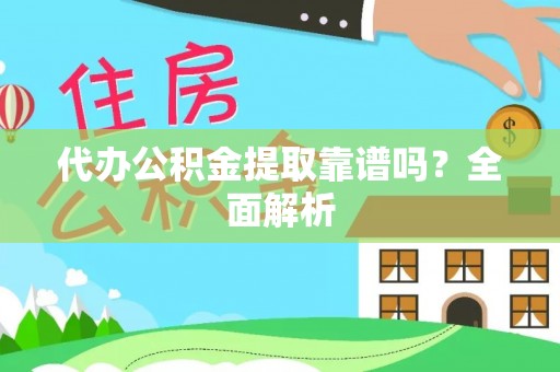 綦江代办公积金提取靠谱吗？全面解析