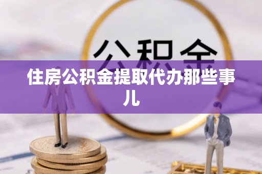 綦江住房公积金提取代办那些事儿