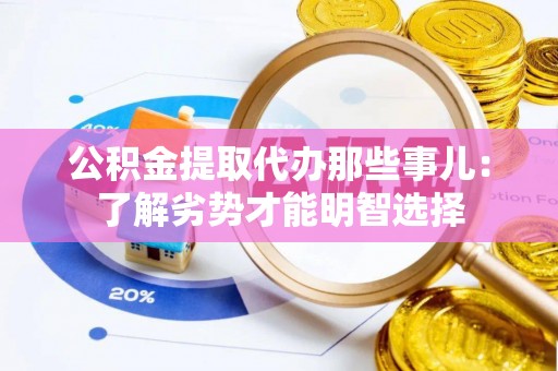 綦江公积金提取代办那些事儿：了解劣势才能明智选择