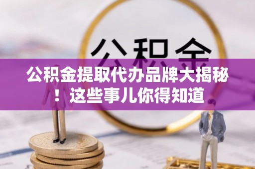 綦江公积金提取代办品牌大揭秘！这些事儿你得知道