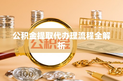 綦江公积金提取代办理流程全解析