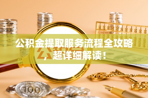 綦江公积金提取服务流程全攻略，超详细解读！