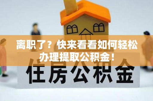 綦江离职了？快来看看如何轻松办理提取公积金！