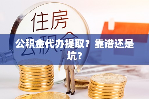 綦江公积金代办提取？靠谱还是坑？