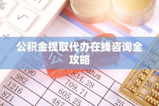綦江公积金提取代办在线咨询全攻略