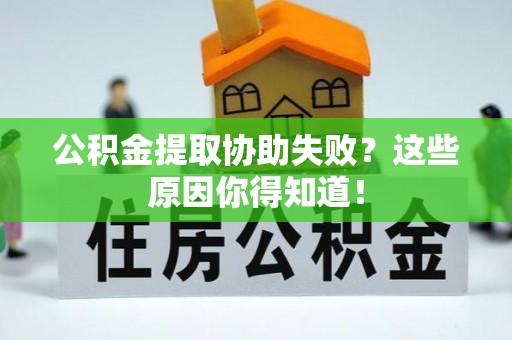 綦江公积金提取协助失败？这些原因你得知道！