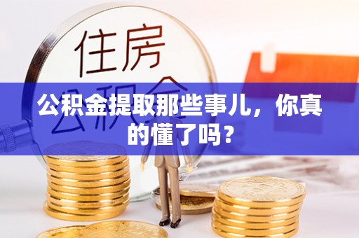 綦江公积金提取那些事儿，你真的懂了吗？