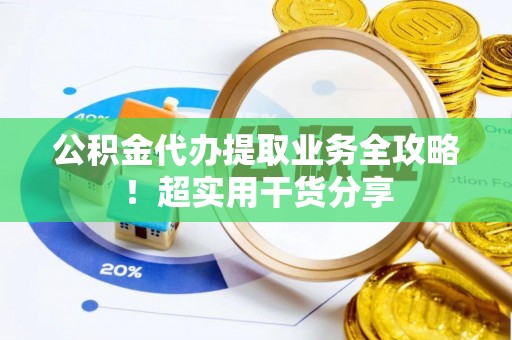 綦江公积金代办提取业务全攻略！超实用干货分享