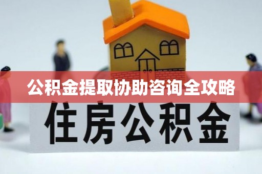 綦江公积金提取协助咨询全攻略