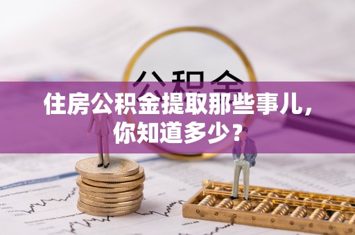 綦江住房公积金提取那些事儿，你知道多少？