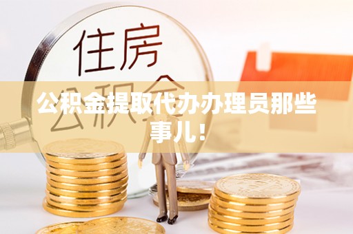 綦江公积金提取代办办理员那些事儿！