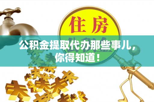 綦江公积金提取代办那些事儿，你得知道！