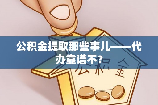 綦江公积金提取那些事儿——代办靠谱不？