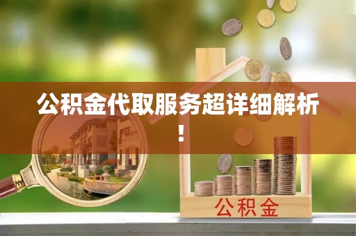 綦江公积金代取服务超详细解析！