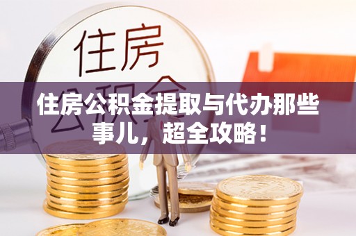 綦江住房公积金提取与代办那些事儿，超全攻略！