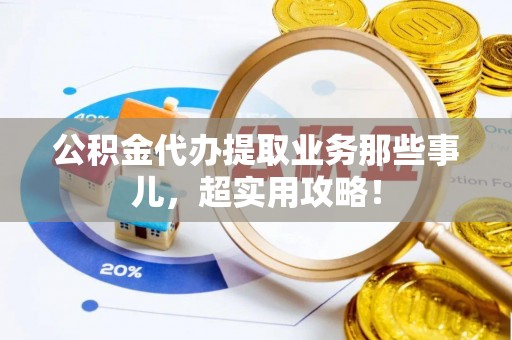 綦江公积金代办提取业务那些事儿，超实用攻略！