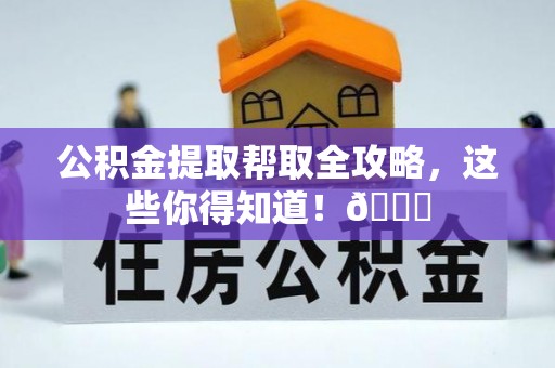 綦江公积金提取帮取全攻略，这些你得知道！😎