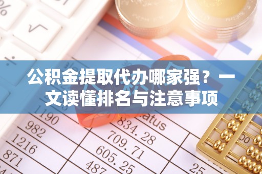綦江公积金提取代办哪家强？一文读懂排名与注意事项