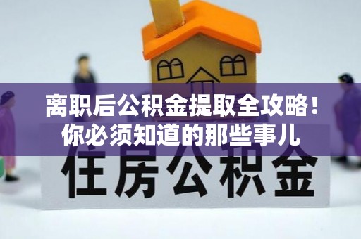 綦江离职后公积金提取全攻略！你必须知道的那些事儿