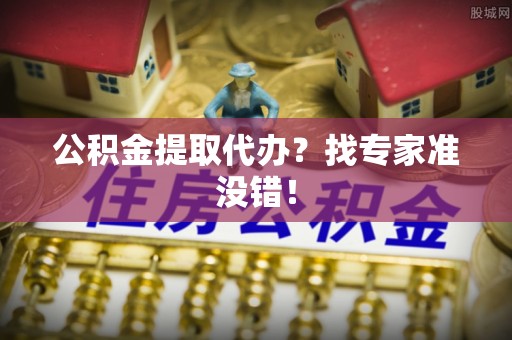 綦江公积金提取代办？找专家准没错！