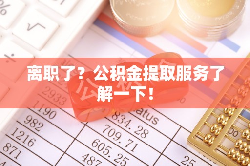 綦江离职了？公积金提取服务了解一下！