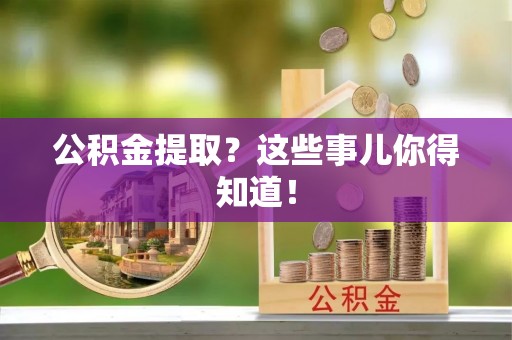 綦江公积金提取？这些事儿你得知道！