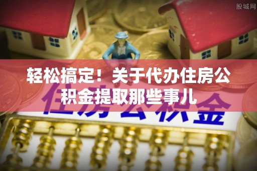 綦江轻松搞定！关于代办住房公积金提取那些事儿