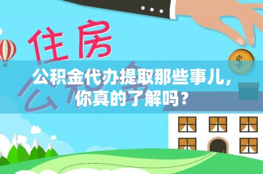 綦江公积金代办提取那些事儿，你真的了解吗？