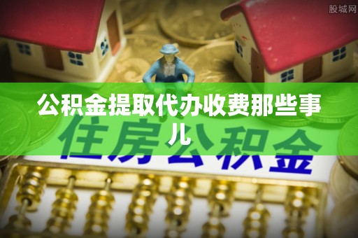 綦江公积金提取代办收费那些事儿