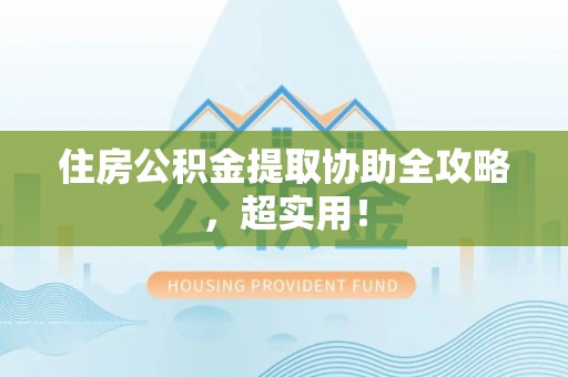 綦江住房公积金提取协助全攻略，超实用！