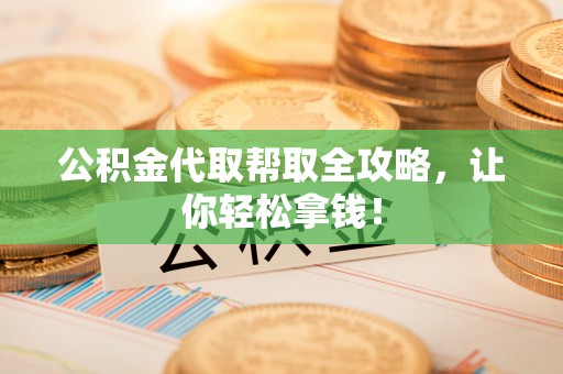 綦江公积金代取帮取全攻略，让你轻松拿钱！