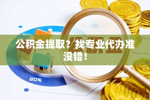 綦江公积金提取？找专业代办准没错！