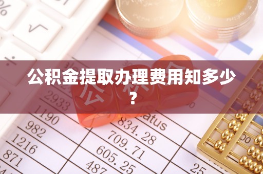 綦江公积金提取办理费用知多少？