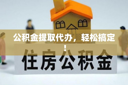 綦江公积金提取代办，轻松搞定！