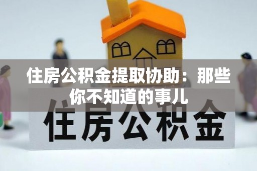 綦江住房公积金提取协助：那些你不知道的事儿