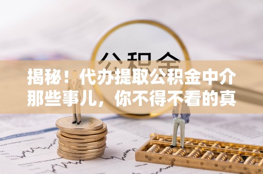 綦江揭秘！代办提取公积金中介那些事儿，你不得不看的真相