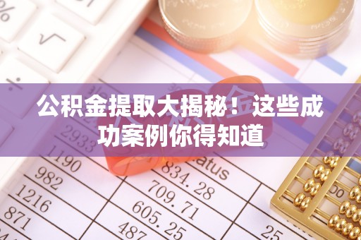 綦江公积金提取大揭秘！这些成功案例你得知道