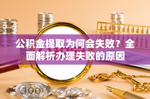 綦江公积金提取为何会失败？全面解析办理失败的原因