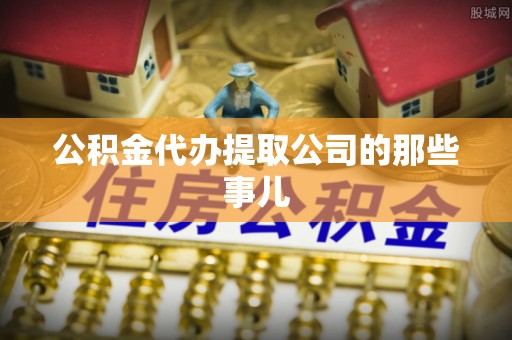 綦江公积金代办提取公司的那些事儿
