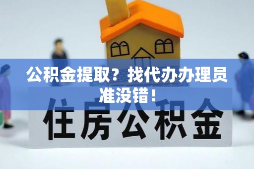綦江公积金提取？找代办办理员准没错！