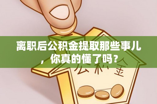 綦江离职后公积金提取那些事儿，你真的懂了吗？