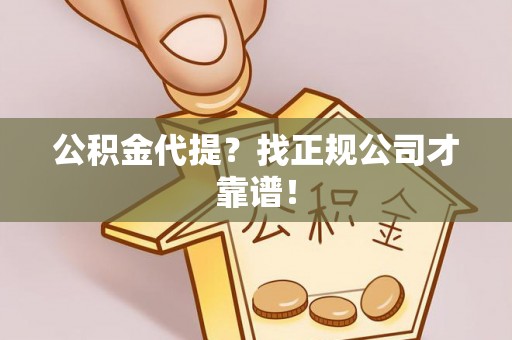 綦江公积金代提？找正规公司才靠谱！