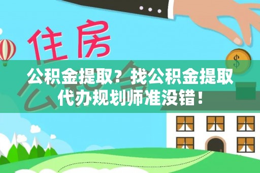 綦江公积金提取？找公积金提取代办规划师准没错！