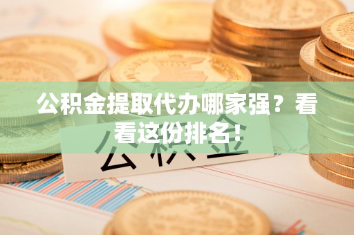 綦江公积金提取代办哪家强？看看这份排名！