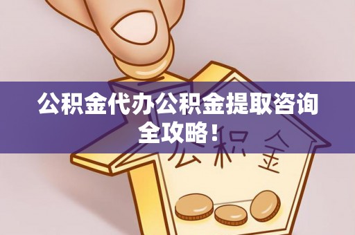 綦江公积金代办公积金提取咨询全攻略！