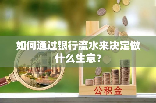 綦江如何通过银行流水来决定做什么生意？