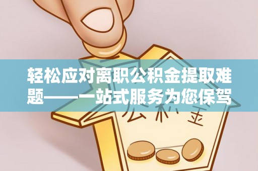 綦江轻松应对离职公积金提取难题——一站式服务为您保驾护航