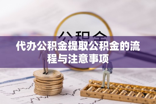 綦江代办公积金提取公积金的流程与注意事项